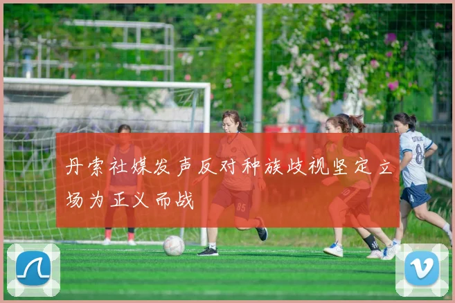 丹索社媒发声反对种族歧视坚定立场为正义而战