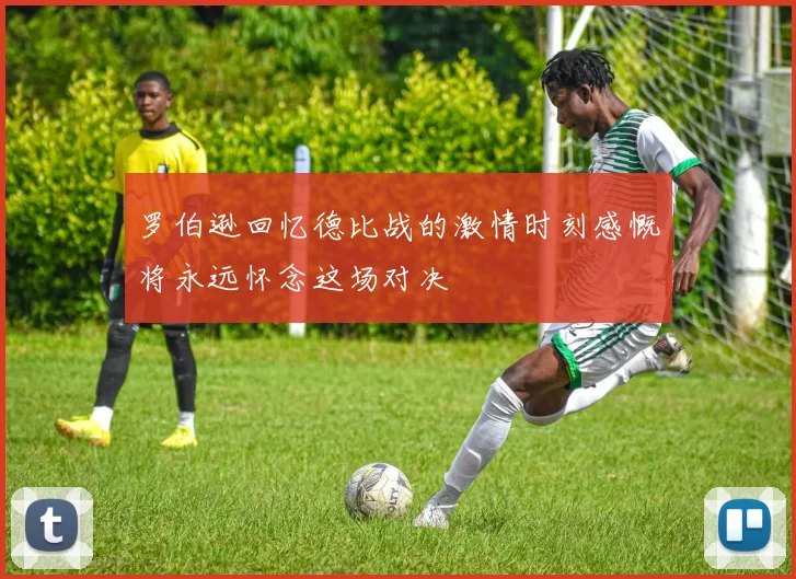 罗伯逊回忆德比战的激情时刻感慨将永远怀念这场对决