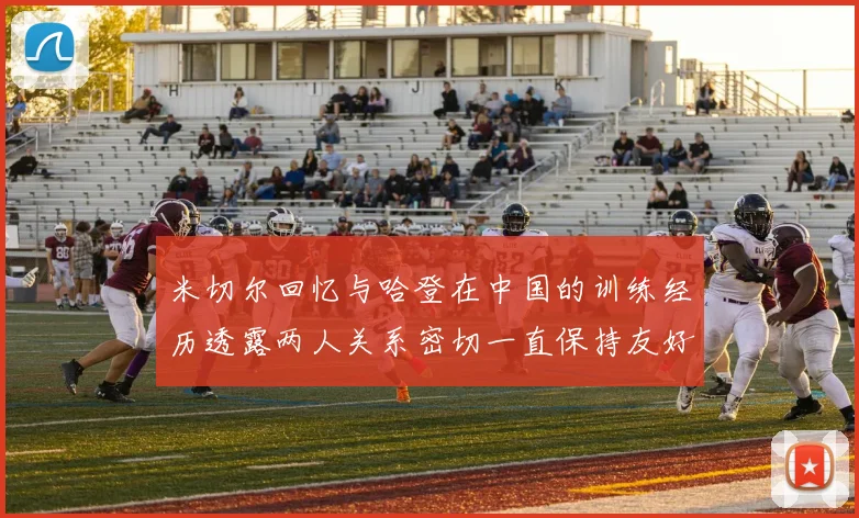 米切尔回忆与哈登在中国的训练经历透露两人关系密切一直保持友好