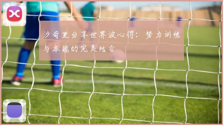 沙奇里分享世界波心得：努力训练与本能的完美结合