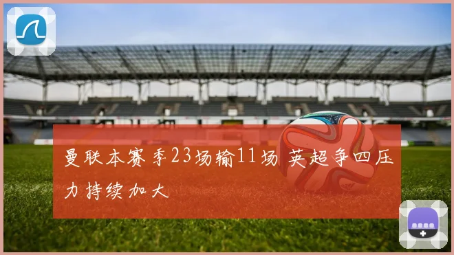 曼联本赛季23场输11场 英超争四压力持续加大